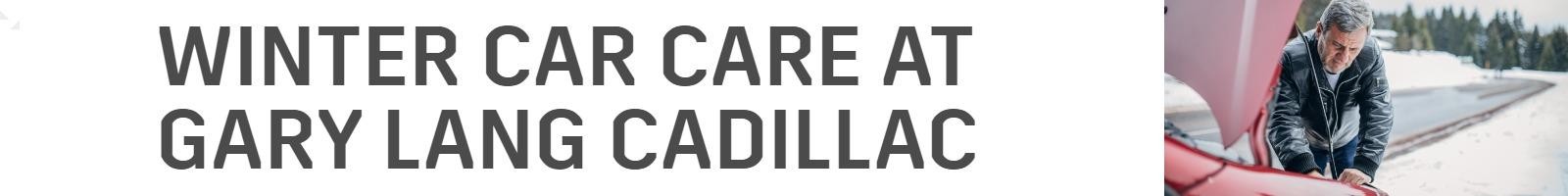 WINTER CAR CARE AT GARY LANG CADILLAC