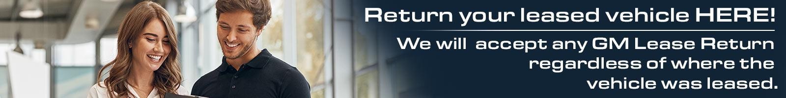 Return Your Leased Vehicle Here! WE WILL ACCEPT ANY GM LEASE RETURN REGARDLESS OF WHERE THE VEHICLE WAS LEASED.  Learn more >>
