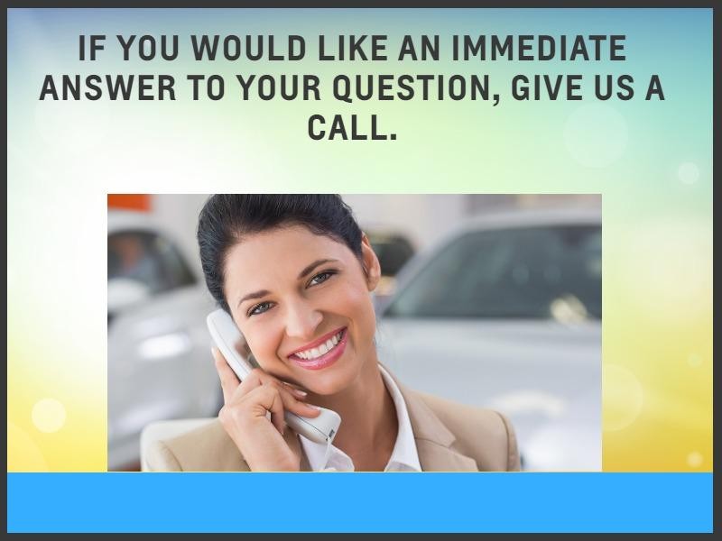 If you would like an immediate answer to your question, give us a call.