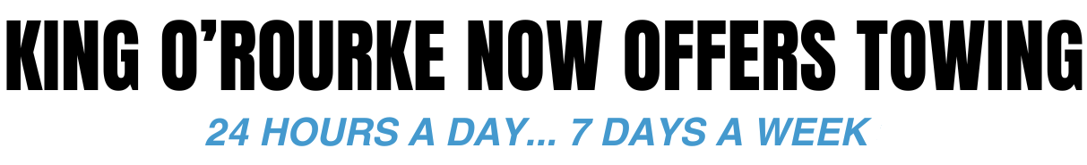 KING O'ROURKE NOW OFFERS TOWING 24 HOURS A DAY 7 DAYS A WEEK