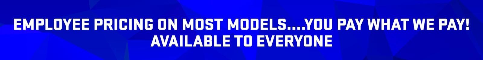 Employee Pricing On Most Models....You Pay What We Pay!
Available to Everyone