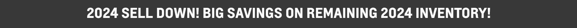 2024 Sell Down! Big Savings onremaining 2024 Inventory!