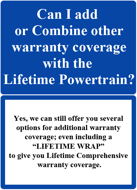 CAN I ADD OR COMBINE OTHER WARRANTY COVERAGE WITH THE LIFETIME POWERTRAIN ?